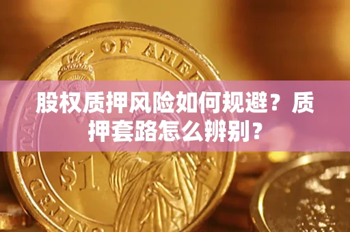 武汉股权质押风险如何规避？质押套路怎么辨别？