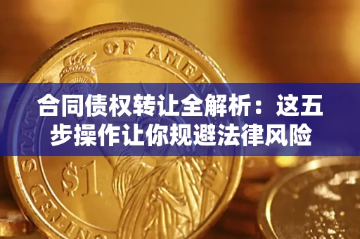 武汉合同债权转让全解析：这五步操作让你规避法律风险