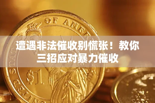武汉遭遇非法催收别慌张！教你三招应对暴力催收