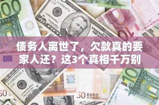 武汉债务人离世了，欠款真的要家人还？这3个真相千万别弄错