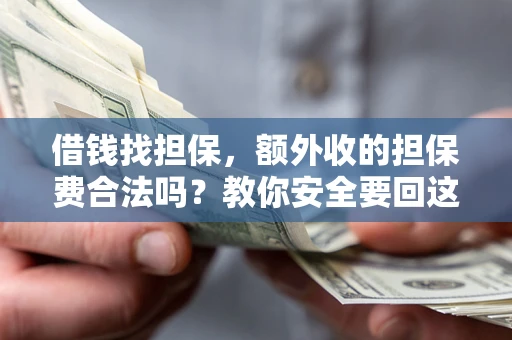 武汉借钱找担保，额外收的担保费合法吗？教你安全要回这笔钱