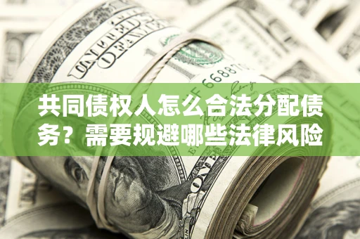 武汉共同债权人怎么合法分配债务？需要规避哪些法律风险？