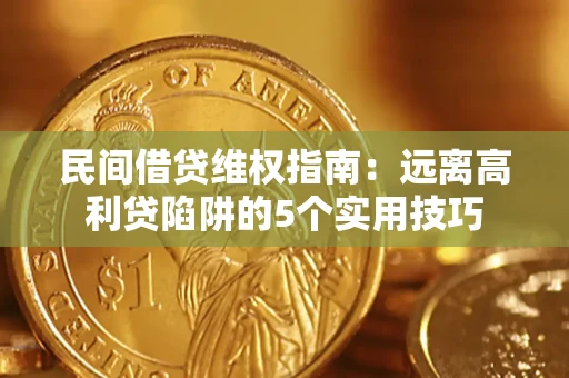 武汉民间借贷维权指南：远离高利贷陷阱的5个实用技巧