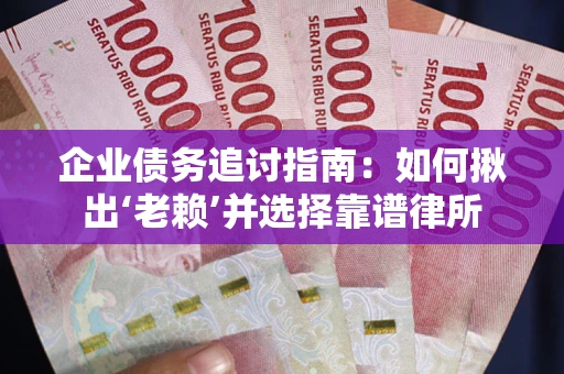 武汉企业债务追讨指南：如何揪出‘老赖’并选择靠谱律所