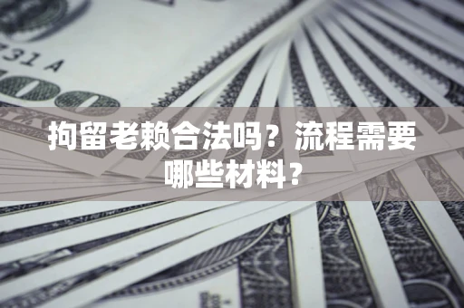 武汉拘留老赖合法吗？流程需要哪些材料？