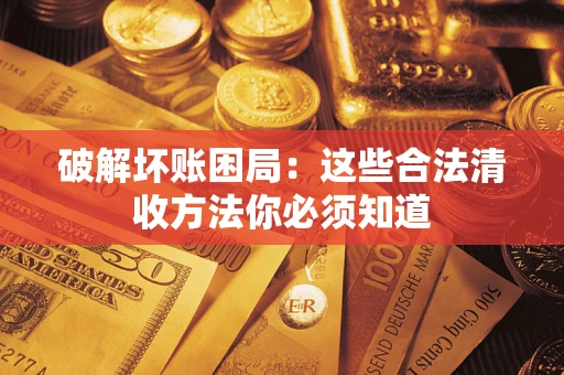 武汉破解坏账困局：这些合法清收方法你必须知道