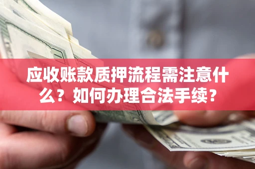武汉应收账款质押流程需注意什么？如何办理合法手续？