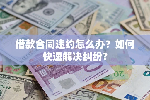 武汉借款合同违约怎么办？如何快速解决纠纷？