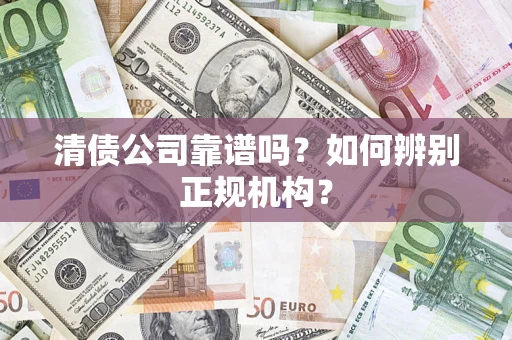 武汉清债公司靠谱吗？如何辨别正规机构？