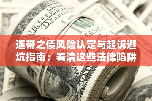 武汉连带之债风险认定与起诉避坑指南：看清这些法律陷阱，避免无辜背债