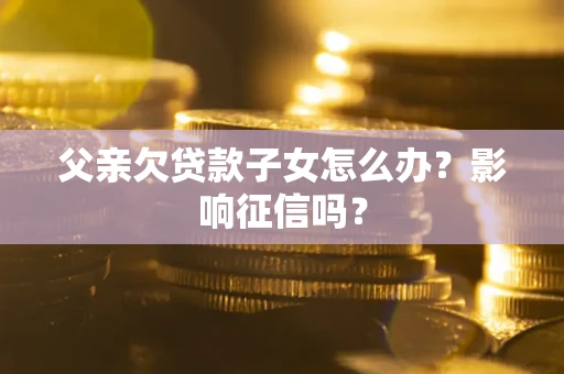 武汉父亲欠贷款子女怎么办？影响征信吗？