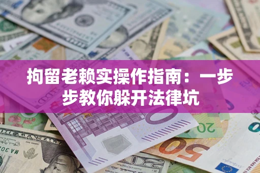 武汉拘留老赖实操作指南：一步步教你躲开法律坑