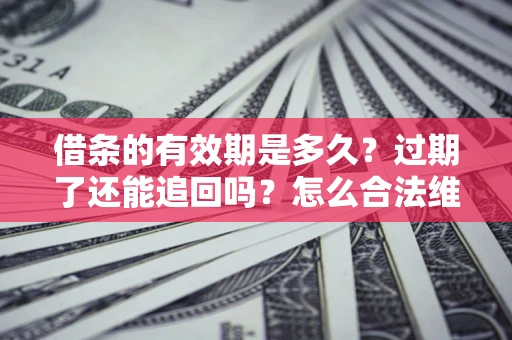 武汉借条的有效期是多久？过期了还能追回吗？怎么合法维权？