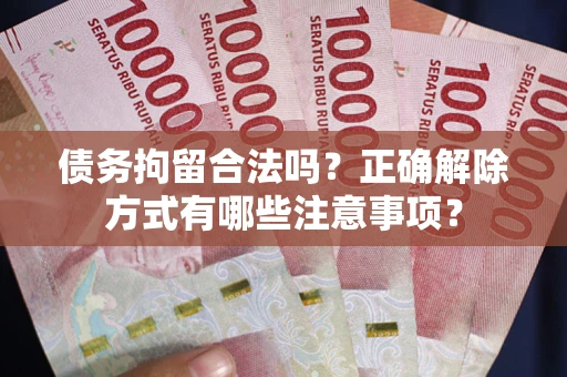 武汉债务拘留合法吗？正确解除方式有哪些注意事项？