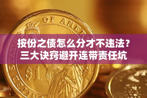 武汉按份之债怎么分才不违法？三大诀窍避开连带责任坑