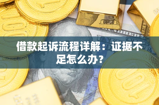 武汉借款起诉流程详解：证据不足怎么办？