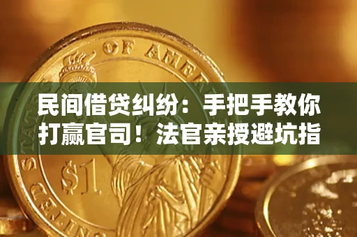 武汉民间借贷纠纷：手把手教你打赢官司！法官亲授避坑指南