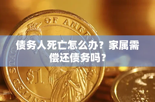 武汉债务人死亡怎么办？家属需偿还债务吗？