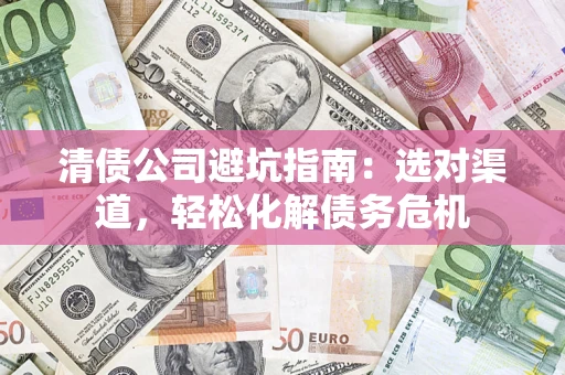 武汉清债公司避坑指南：选对渠道，轻松化解债务危机