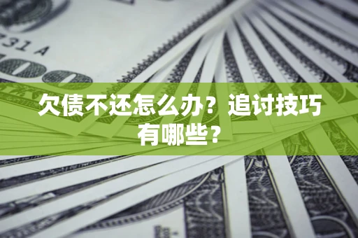 武汉欠债不还怎么办？追讨技巧有哪些？