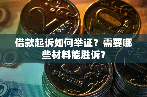 武汉借款起诉如何举证？需要哪些材料能胜诉？