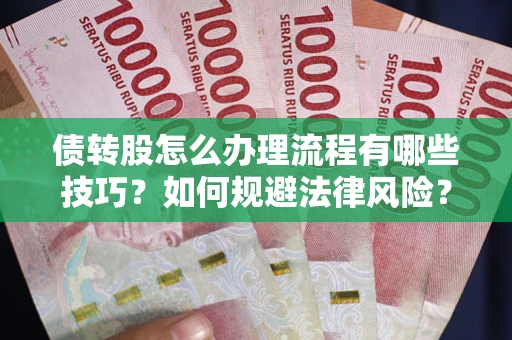 武汉债转股怎么办理流程有哪些技巧？如何规避法律风险？