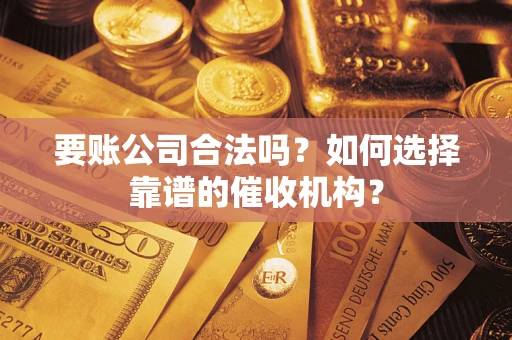 武汉要账公司合法吗？如何选择靠谱的催收机构？