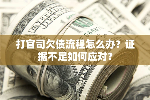 武汉打官司欠债流程怎么办？证据不足如何应对？