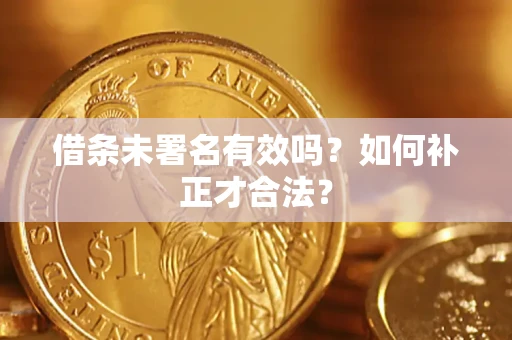 武汉借条未署名有效吗？如何补正才合法？