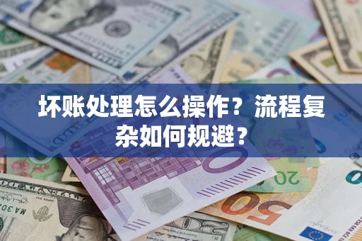武汉坏账处理怎么操作？流程复杂如何规避？