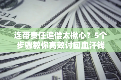 武汉连带责任追偿太揪心？5个步骤教你高效讨回血汗钱