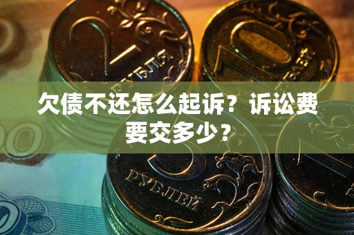 武汉欠债不还怎么起诉？诉讼费要交多少？