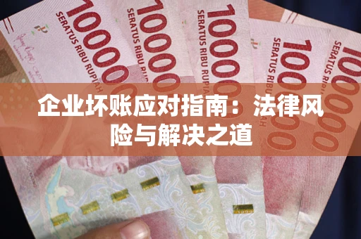 武汉企业坏账应对指南：法律风险与解决之道
