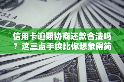 武汉信用卡逾期协商还款合法吗？这三点手续比你想象得简单