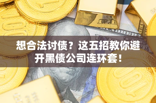 武汉想合法讨债？这五招教你避开黑债公司连环套！
