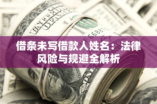 武汉借条未写借款人姓名：法律风险与规避全解析