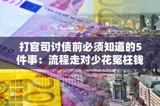 武汉打官司讨债前必须知道的5件事：流程走对少花冤枉钱