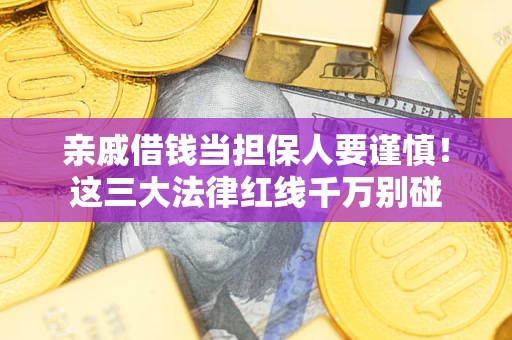 武汉亲戚借钱当担保人要谨慎！这三大法律红线千万别碰