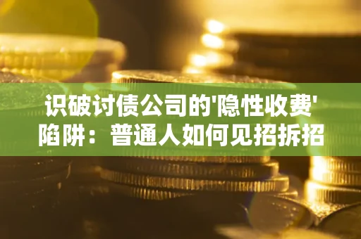 武汉识破讨债公司的'隐性收费'陷阱：普通人如何见招拆招？