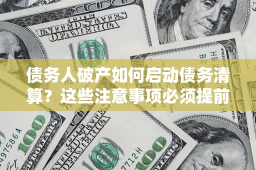 武汉债务人破产如何启动债务清算？这些注意事项必须提前知道