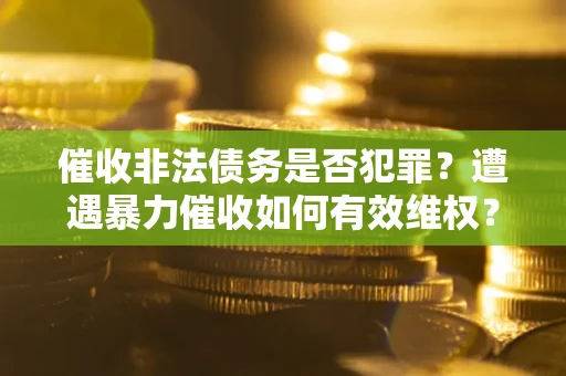 武汉催收非法债务是否犯罪？遭遇暴力催收如何有效维权？