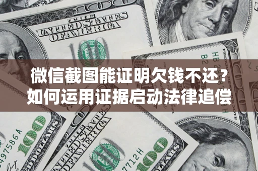 武汉微信截图能证明欠钱不还？如何运用证据启动法律追偿程序？