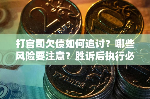 武汉打官司欠债如何追讨？哪些风险要注意？胜诉后执行必看！