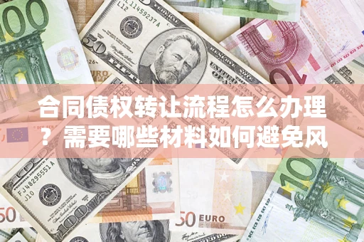 武汉合同债权转让流程怎么办理？需要哪些材料如何避免风险？