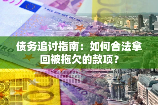 武汉债务追讨指南：如何合法拿回被拖欠的款项？