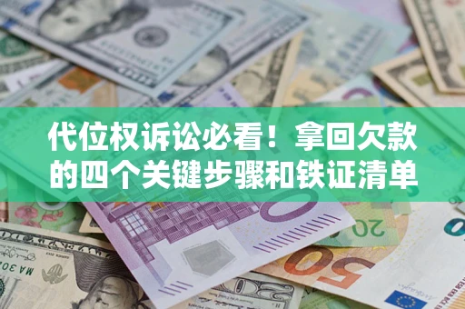 武汉代位权诉讼必看！拿回欠款的四个关键步骤和铁证清单