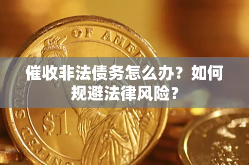 武汉催收非法债务怎么办？如何规避法律风险？