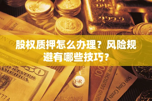 武汉股权质押怎么办理？风险规避有哪些技巧？