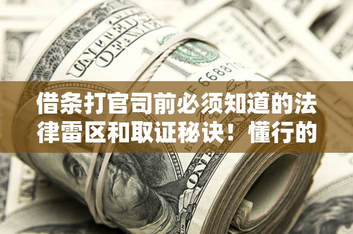 武汉借条打官司前必须知道的法律雷区和取证秘诀！懂行的人已经留好这些证据