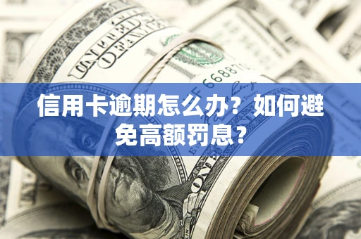 武汉信用卡逾期怎么办？如何避免高额罚息？